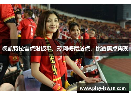 德凯特拉雷点射扳平，琼阿梅尼送点，比赛焦点再现