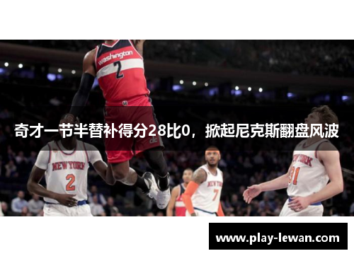 奇才一节半替补得分28比0，掀起尼克斯翻盘风波