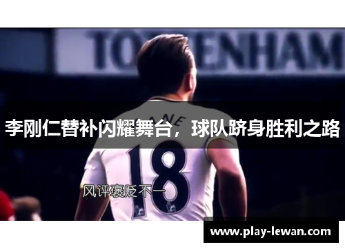 李刚仁替补闪耀舞台，球队跻身胜利之路